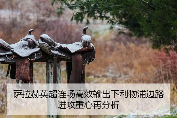 萨拉赫英超连场高效输出下利物浦边路进攻重心再分析